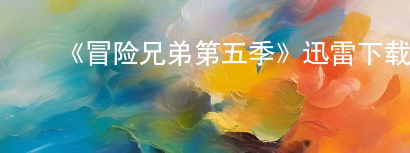 ﻿曾展文发布﻿《冒险兄弟第五季》迅雷下载/在线观看-动漫卡通-美剧天堂